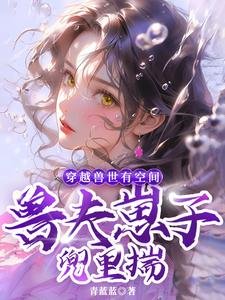 穿越兽世有空间，兽夫崽子兜里揣