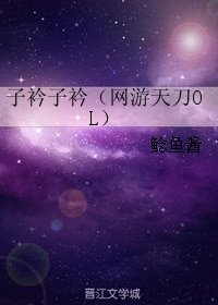 （BL/天涯明月刀OL同人）子衿子衿